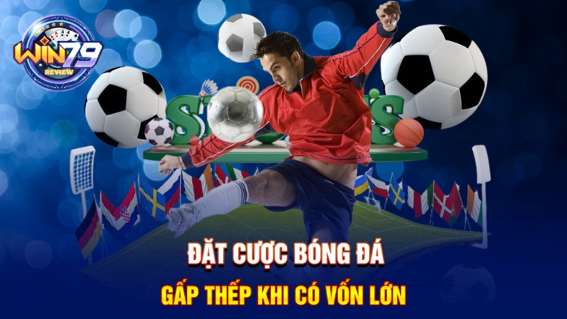 Đặt cược bóng đá gấp thếp khi có vốn lớn