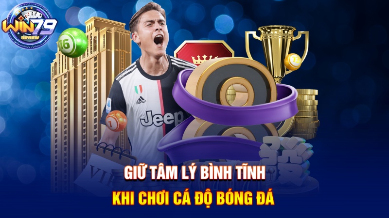 Giữ tâm lý bình tĩnh khi chơi cá độ bóng đá