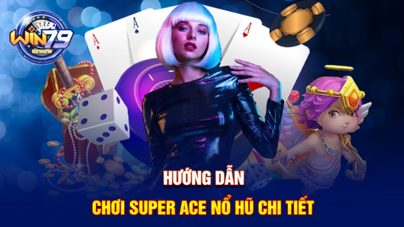Hướng dẫn chơi Super Ace nổ hũ chi tiết
