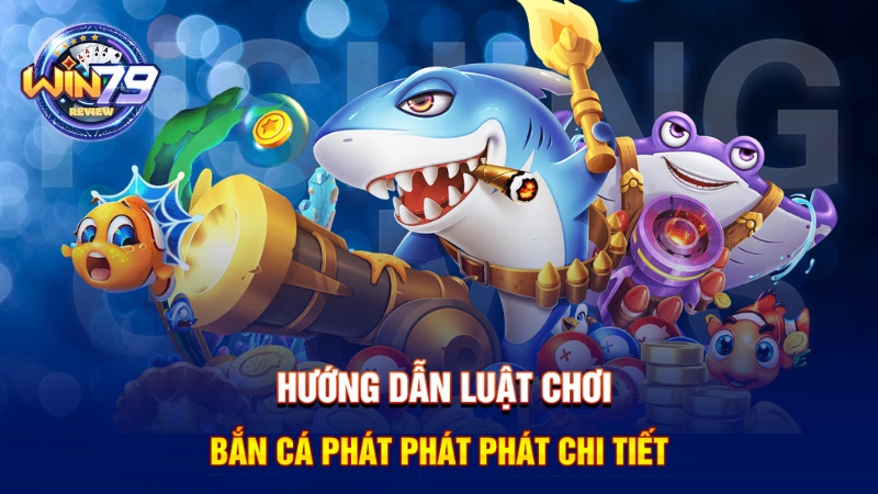 Hướng dẫn luật chơi bắn cá Phát Phát Phát chi tiết