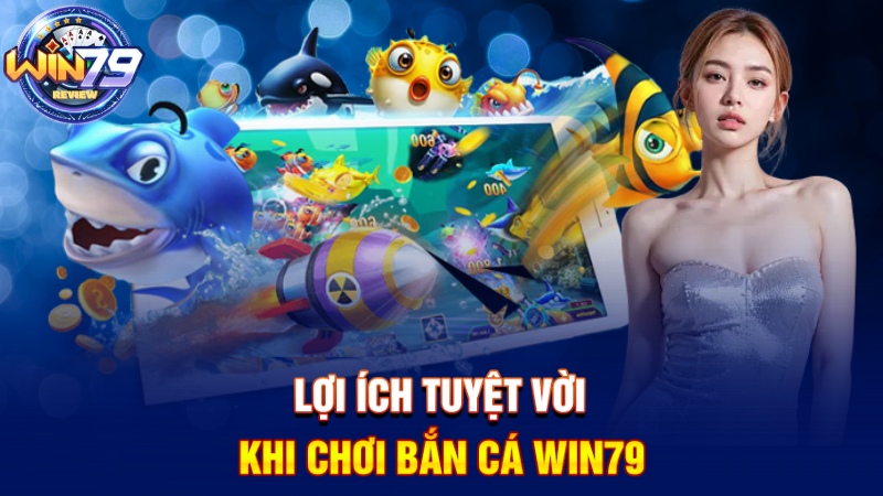Lợi ích khi chơi bắn cá Win79