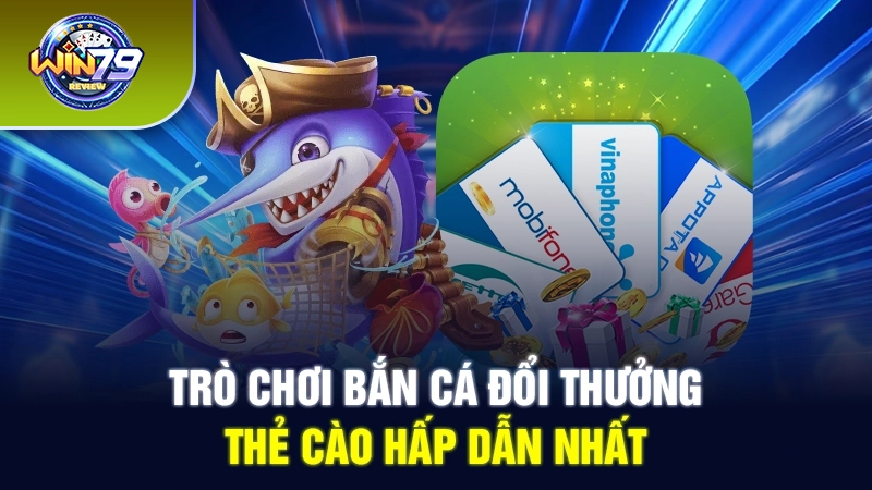 Trò chơi bắn cá đổi thưởng - thẻ cào hấp dẫn nhất