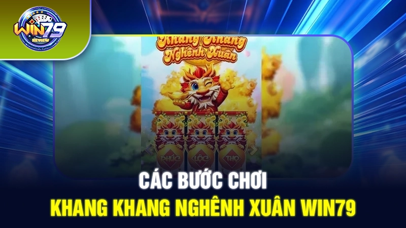 Các bước chơi Khang Khang Nghênh Xuân Win79