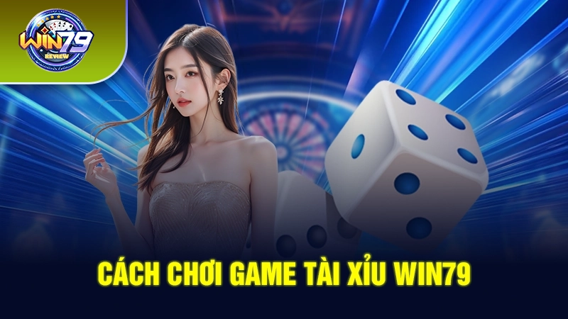 Cách chơi game tài xỉu Win79 