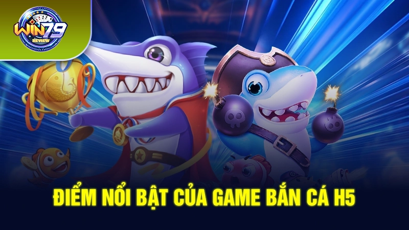 Điểm nổi bật của game bắn cá H5