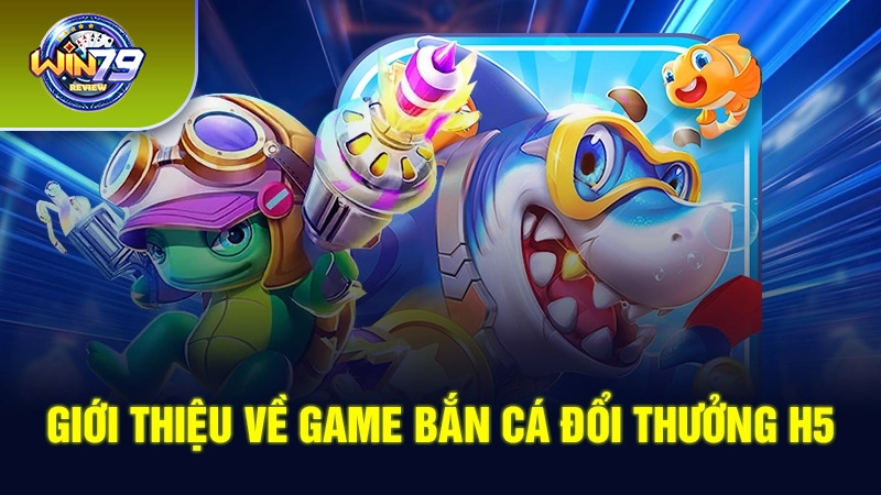 Giới thiệu về game bắn cá đổi thưởng H5