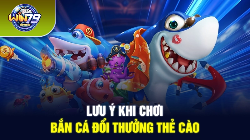 Lưu ý khi chơi bắn cá đổi thưởng thẻ cào