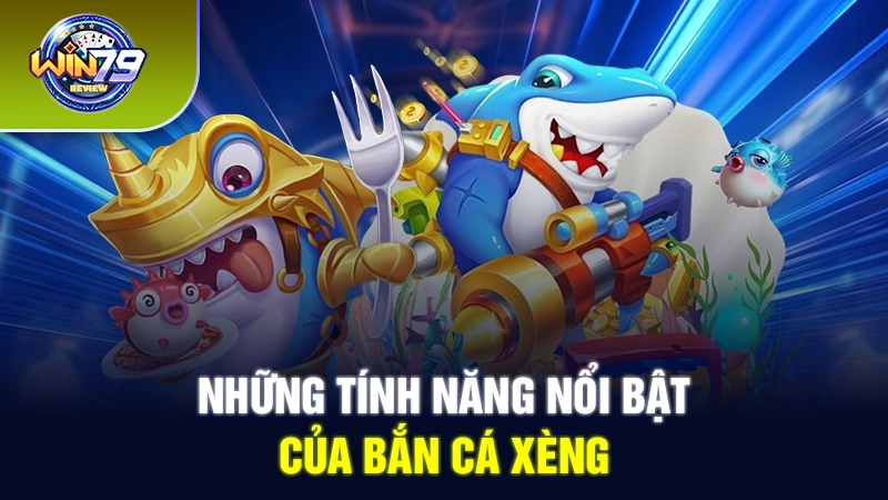 Những tính năng nổi bật của bắn cá xèng 